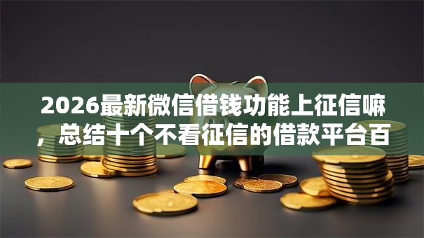 2026最新微信借钱功能上征信嘛，总结十个不看征信的借款平台百分百！