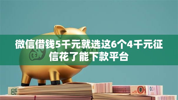 微信借钱5千元就选这6个4千元征信花了能下款平台 微信借钱5千元就选这6个4千元征信花了能下款平台