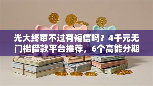 光大终审不过有短信吗？4千元无门槛借款平台推荐，6个高能分期贷款软件新秀盘点