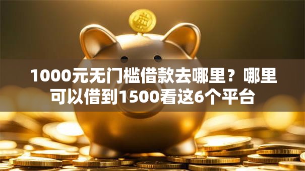 1000元无门槛借款去哪里？哪里可以借到1500看这6个平台