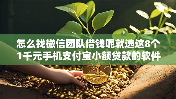 怎么找微信团队借钱呢就选这8个1千元手机支付宝小额贷款的软件