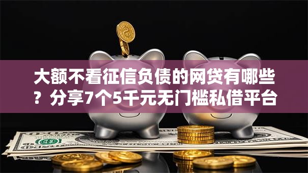 大额不看征信负债的网贷有哪些？分享7个5千元无门槛私借平台