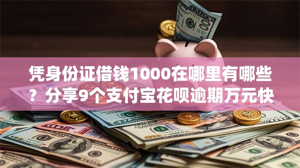 凭身份证借钱1000在哪里有哪些？分享9个支付宝花呗逾期万元快速贷款app