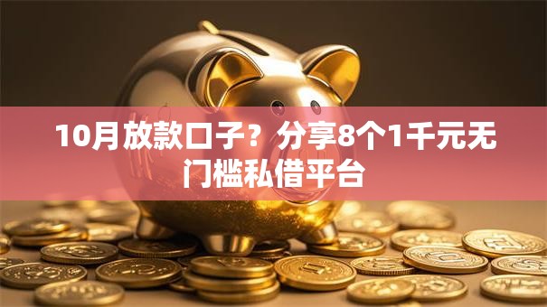 10月放款口子?分享8个1千元无门槛私借平台 10月放款口子?分享8个1千元无门槛私借平台
