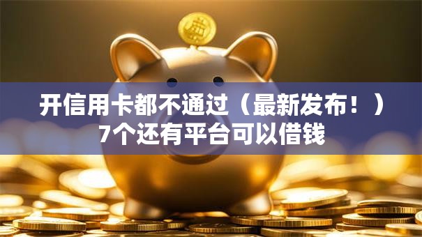 开信用卡都不通过（最新发布！）7个还有平台可以借钱