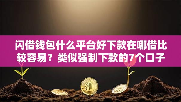 闪借钱包什么平台好下款在哪借比较容易?类似强制下款的7个口子参考 闪借钱包什么平台好下款在哪借比较容易?类似强制下款的7个口子参考