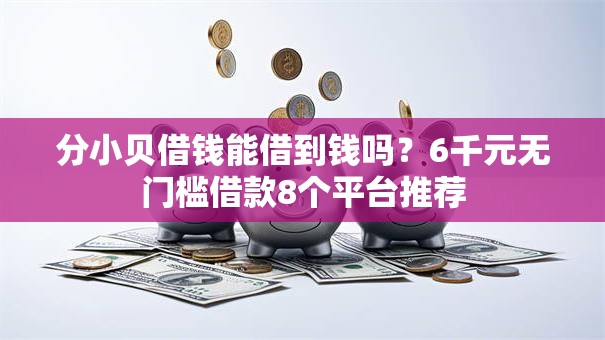 分小贝借钱能借到钱吗？6千元无门槛借款8个平台推荐