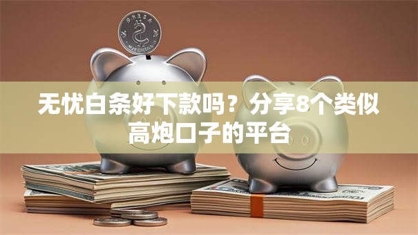 无忧白条好下款吗?分享8个类似高炮口子的平台 无忧白条好下款吗?分享8个类似高炮口子的平台