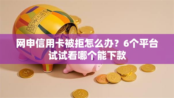 网申信用卡被拒怎么办?6个平台试试看哪个能下款 网申信用卡被拒怎么办?6个平台试试看哪个能下款