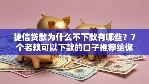 捷信贷款为什么不下款有哪些？7个老赖可以下款的口子推荐给你