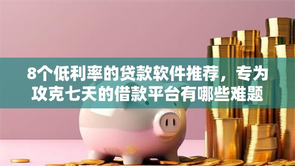 8个低利率的贷款软件推荐，专为攻克七天的借款平台有哪些难题
