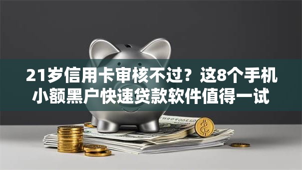21岁信用卡审核不过？这8个手机小额黑户快速贷款软件值得一试