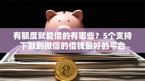 有额度就能借的有哪些？5个支持下款到微信的借钱最好的平台