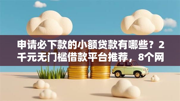 申请必下款的小额贷款有哪些？2千元无门槛借款平台推荐，8个网贷平台门槛低一点的平台盘点
