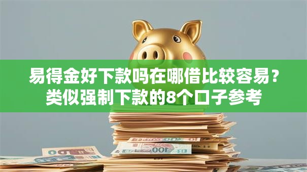 易得金好下款吗在哪借比较容易？类似强制下款的8个口子参考