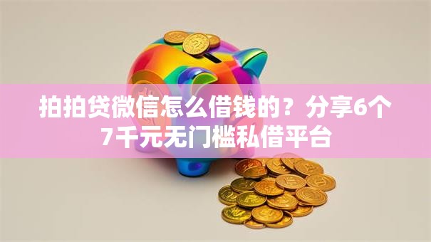 拍拍贷微信怎么借钱的？分享6个7千元无门槛私借平台