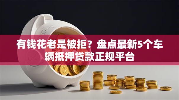 有钱花老是被拒？盘点最新5个车辆抵押贷款正规平台