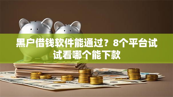 黑户借钱软件能通过?8个平台试试看哪个能下款 黑户借钱软件能通过?8个平台试试看哪个能下款