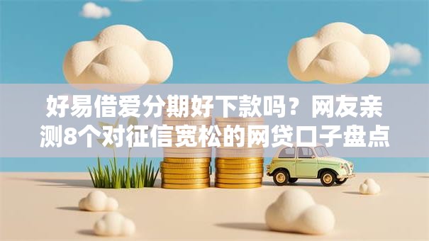 好易借爱分期好下款吗？网友亲测8个对征信宽松的网贷口子盘点