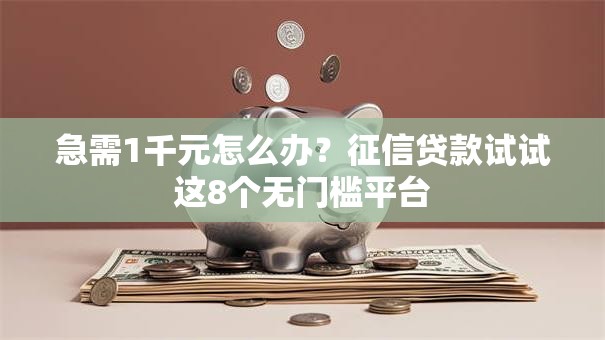 急需1千元怎么办？征信贷款试试这8个无门槛平台
