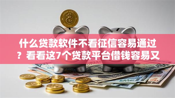 什么贷款软件不看征信容易通过？看看这7个贷款平台借钱容易又正规怎么样
