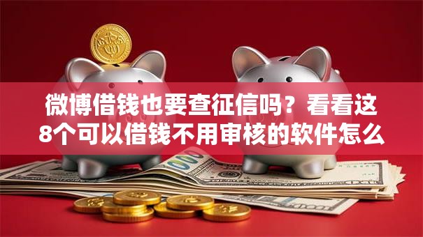 微博借钱也要查征信吗？看看这8个可以借钱不用审核的软件怎么样