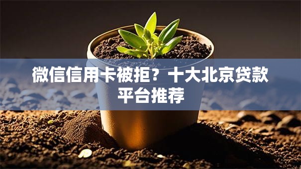 微信信用卡被拒？十大北京贷款平台推荐