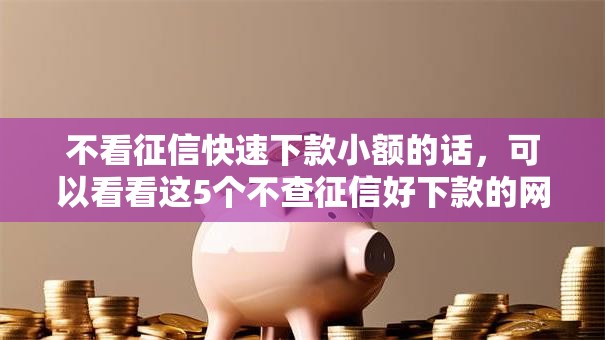 不看征信快速下款小额的话，可以看看这5个不查征信好下款的网贷软件