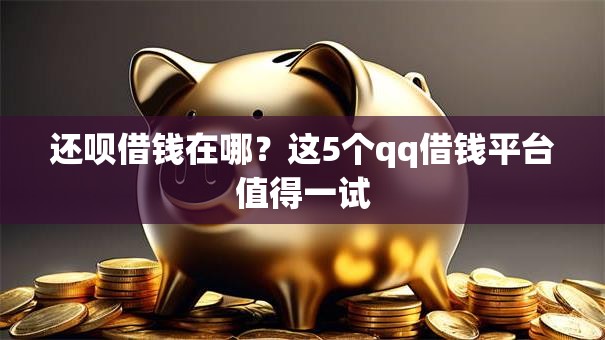 还呗借钱在哪?这5个qq借钱平台值得一试 还呗借钱在哪?这5个qq借钱平台值得一试