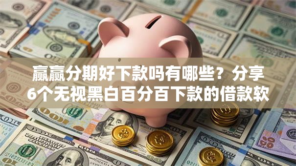赢赢分期好下款吗有哪些?分享6个无视黑白百分百下款的借款软件 赢赢分期好下款吗有哪些?分享6个无视黑白百分百下款的借款软件
