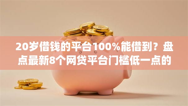 20岁借钱的平台100%能借到？盘点最新8个网贷平台门槛低一点的app