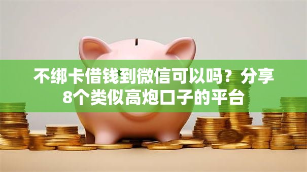 不绑卡借钱到微信可以吗？分享8个类似高炮口子的平台