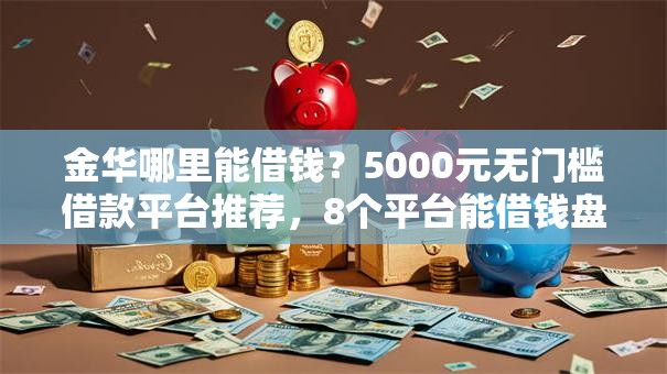 金华哪里能借钱？5000元无门槛借款平台推荐，8个平台能借钱盘点