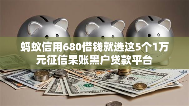 蚂蚁信用680借钱就选这5个1万元征信呆账黑户贷款平台