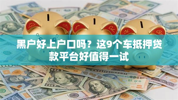 黑户好上户口吗？这9个车抵押贷款平台好值得一试