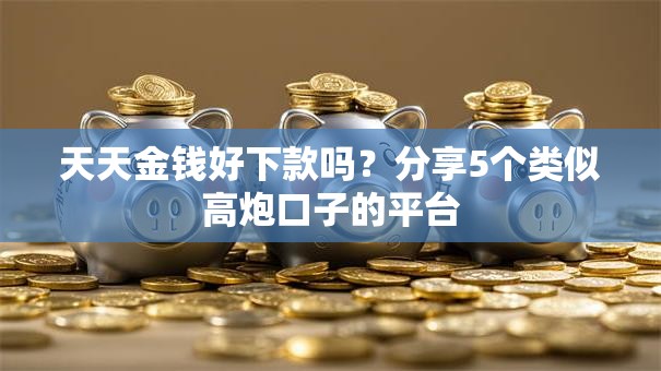 天天金钱好下款吗？分享5个类似高炮口子的平台