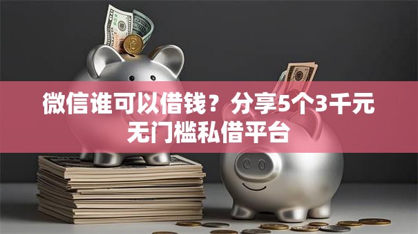 微信谁可以借钱？分享5个3千元无门槛私借平台