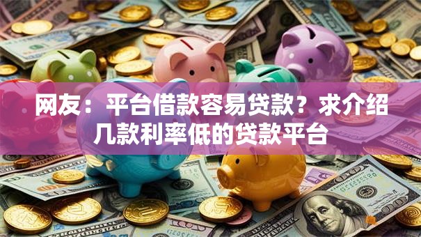 网友：平台借款容易贷款？求介绍几款利率低的贷款平台