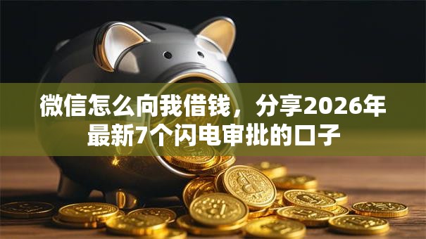 微信怎么向我借钱,分享2026年最新7个闪电审批的口子 微信怎么向我借钱,分享2026年最新7个闪电审批的口子