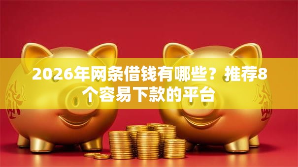 2026年网条借钱有哪些？推荐8个容易下款的平台
