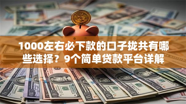 1000左右必下款的口子拢共有哪些选择?9个简单贷款平台详解 1000左右必下款的口子拢共有哪些选择?9个简单贷款平台详解