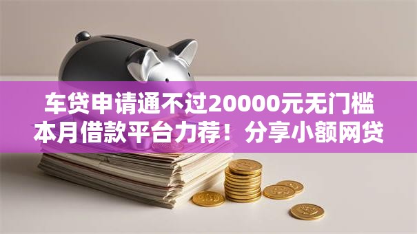 车贷申请通不过20000元无门槛本月借款平台力荐！分享小额网贷口子20000元无门槛借款