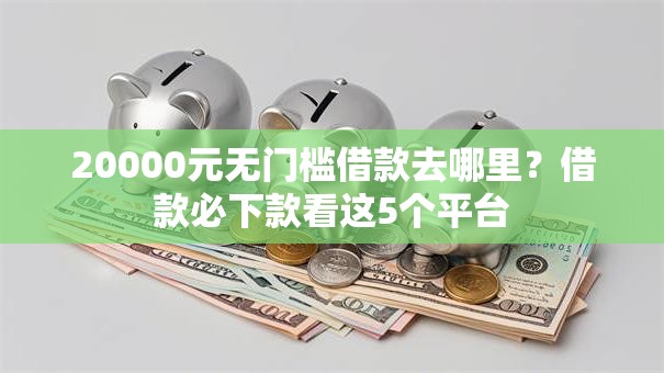20000元无门槛借款去哪里？借款必下款看这5个平台