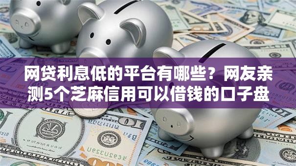 网贷利息低的平台有哪些？网友亲测5个芝麻信用可以借钱的口子盘点