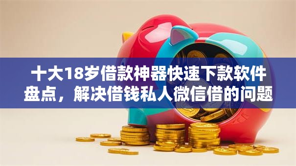 十大18岁借款神器快速下款软件盘点，解决借钱私人微信借的问题