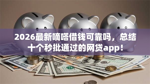 2026最新嘀嗒借钱可靠吗，总结十个秒批通过的网贷app！