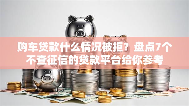 购车贷款什么情况被拒?盘点7个不查征信的贷款平台给你参考 购车贷款什么情况被拒?盘点7个不查征信的贷款平台给你参考