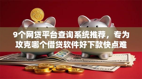 9个网贷平台查询系统推荐，专为攻克哪个借贷软件好下款快点难题