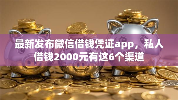 最新发布微信借钱凭证app，私人借钱2000元有这6个渠道
