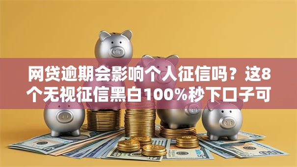 网贷逾期会影响个人征信吗？这8个无视征信黑白100%秒下口子可以试试